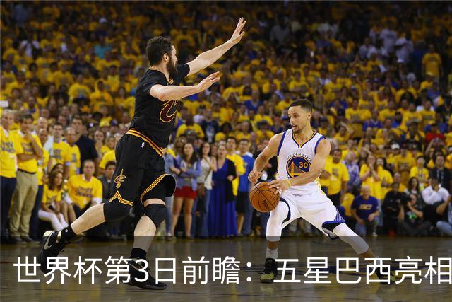世界杯第3日前瞻：五星巴西亮相 亚足联球队面临“欧洲大考”