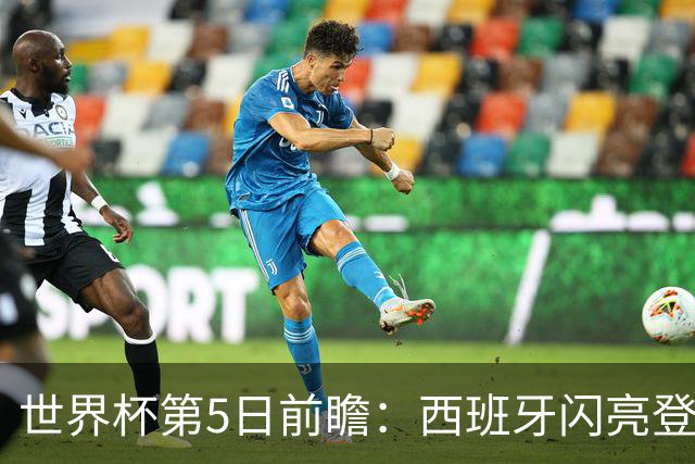 世界杯第5日前瞻：西班牙闪亮登场 伊沙亮相力争开门红